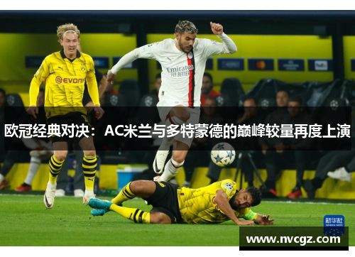 欧冠经典对决：AC米兰与多特蒙德的巅峰较量再度上演