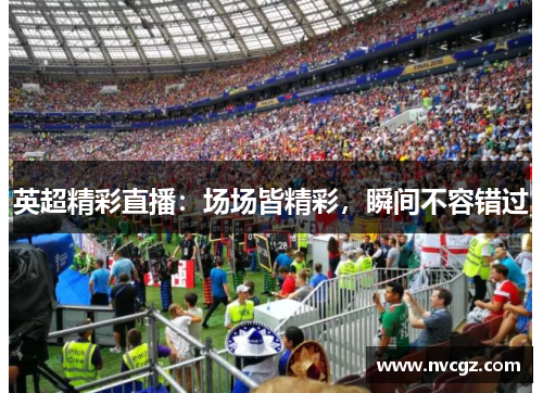 英超精彩直播:场场皆精彩,瞬间不容错过