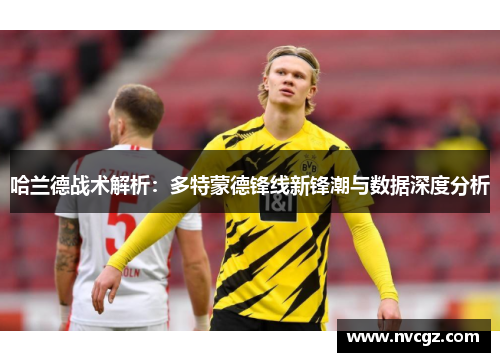 哈兰德战术解析：多特蒙德锋线新锋潮与数据深度分析