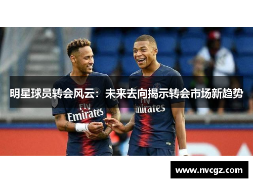 明星球员转会风云:未来去向揭示转会市场新趋势