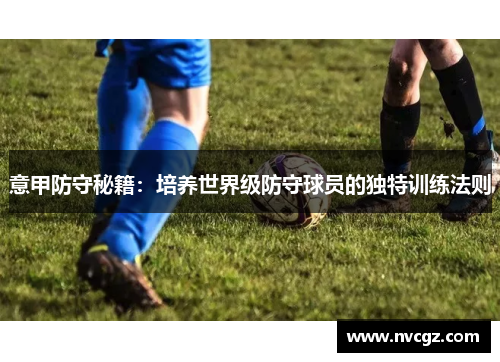 意甲防守秘籍:培养世界级防守球员的独特训练法则