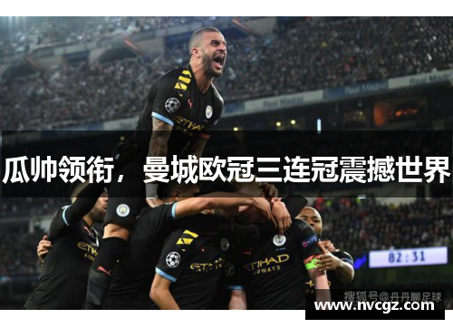 瓜帅领衔,曼城欧冠三连冠震撼世界