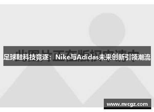 足球鞋科技竞逐:Nike与Adidas未来创新引领潮流