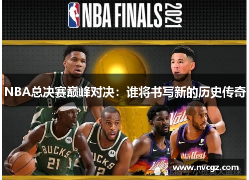 NBA总决赛巅峰对决:谁将书写新的历史传奇
