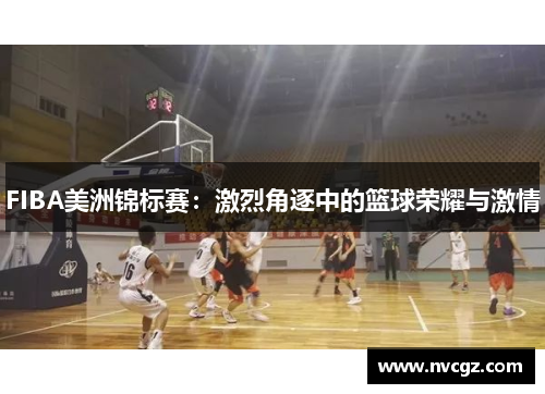 FIBA美洲锦标赛:激烈角逐中的篮球荣耀与激情