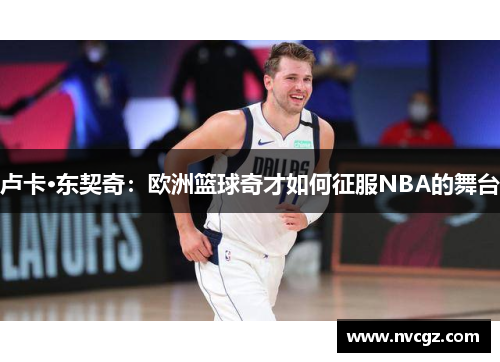 卢卡·东契奇:欧洲篮球奇才如何征服NBA的舞台
