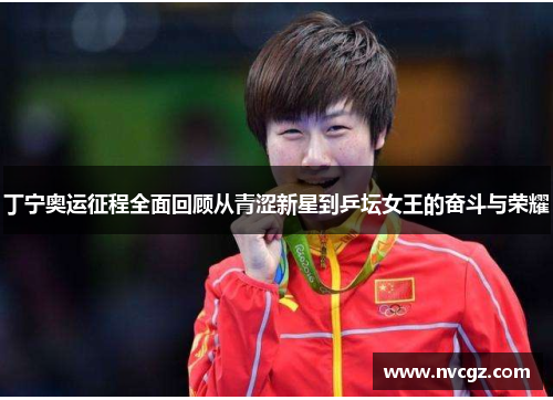 丁宁奥运征程全面回顾从青涩新星到乒坛女王的奋斗与荣耀